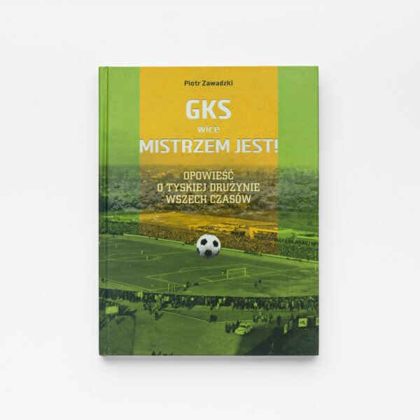 GKS (wice) mistrzem jest. Opowieść o tyskiej drużynie wszechczasów